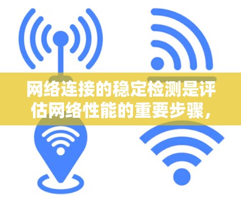 网络连接的稳定检测是评估网络性能的重要步骤,通常涉及使用工具如NetBIOS、LXRF等来查看连接状态、响应时间等指标。以下是针对这一问题的分步指南 网络连接的稳定检测是评估网络性能的重要步骤,通常涉及使用工具如NetBIOS、LXRF等来查看连接状态、响应时间等指标。以下是针对这一问题的分步指南