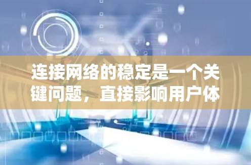连接网络的稳定是一个关键问题,直接影响用户体验。以下是一个系统性的指南,帮助你逐步提升网络连接的稳定 连接网络的稳定是一个关键问题,直接影响用户体验。以下是一个系统性的指南,帮助你逐步提升网络连接的稳定