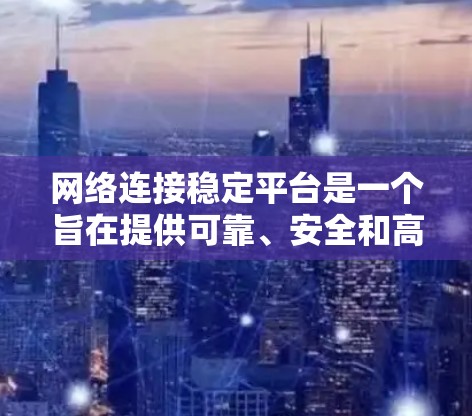 网络连接稳定平台是一个旨在提供可靠、安全和高效的网络连接服务的软件或解决方案。以下是对该平台的详细总结 网络连接稳定平台是一个旨在提供可靠、安全和高效的网络连接服务的软件或解决方案。以下是对该平台的详细总结