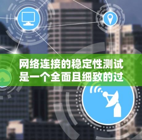 网络连接的稳定性测试是一个全面且细致的过程,旨在评估服务器或电脑在连接到网络时的稳定性,确保数据传输无误。以下是详细的步骤和方法,帮助你完成这个测试 网络连接的稳定性测试是一个全面且细致的过程,旨在评估服务器或电脑在连接到网络时的稳定性,确保数据传输无误。以下是详细的步骤和方法,帮助你完成这个测试