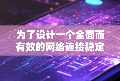 为了设计一个全面而有效的网络连接稳定性测试方案,以下是一个清晰的步骤指南 为了设计一个全面而有效的网络连接稳定性测试方案,以下是一个清晰的步骤指南
