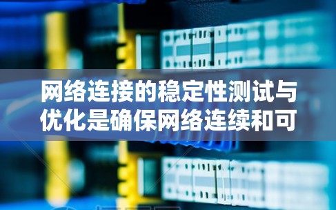 网络连接的稳定性测试与优化是确保网络连续和可靠连接的关键步骤。以下是一个详细的指南,帮助您理解和实施这些方法 网络连接的稳定性测试与优化是确保网络连续和可靠连接的关键步骤。以下是一个详细的指南,帮助您理解和实施这些方法