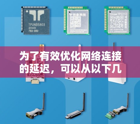 为了有效优化网络连接的延迟,可以从以下几个方面进行操作 为了有效优化网络连接的延迟,可以从以下几个方面进行操作
