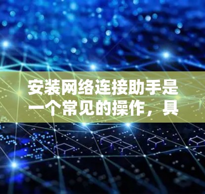 安装网络连接助手是一个常见的操作,具体步骤如下 安装网络连接助手是一个常见的操作,具体步骤如下