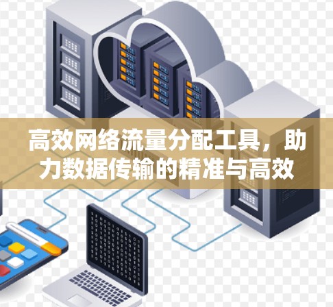 高效网络流量分配工具,助力数据传输的精准与高效 高效网络流量分配工具,助力数据传输的精准与高效
