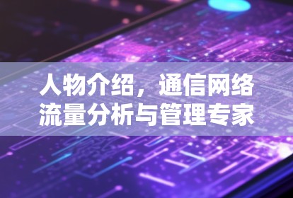 人物介绍,通信网络流量分析与管理专家 人物介绍,通信网络流量分析与管理专家