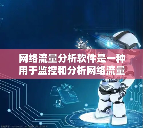 网络流量分析软件是一种用于监控和分析网络流量的工具,广泛应用于多个行业。以下是详细的分类和使用建议 网络流量分析软件是一种用于监控和分析网络流量的工具,广泛应用于多个行业。以下是详细的分类和使用建议