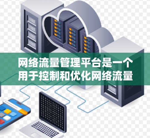 网络流量管理平台是一个用于控制和优化网络流量的系统,旨在确保资源高效利用,降低延迟和丢失。以下是关于这个平台的详细分析 网络流量管理平台是一个用于控制和优化网络流量的系统,旨在确保资源高效利用,降低延迟和丢失。以下是关于这个平台的详细分析