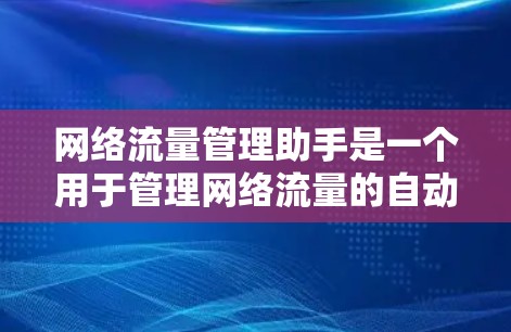 网络流量管理助手是一个用于管理网络流量的自动化工具,主要负责流量的监测、控制和资源分配。以下是对其功能的详细总结 网络流量管理助手是一个用于管理网络流量的自动化工具,主要负责流量的监测、控制和资源分配。以下是对其功能的详细总结