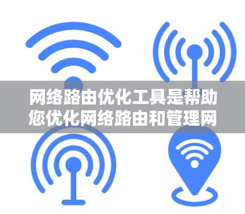 网络路由优化工具是帮助您优化网络路由和管理网络设备的工具。以下是详细的步骤指南,帮助您有效使用这些工具 网络路由优化工具是帮助您优化网络路由和管理网络设备的工具。以下是详细的步骤指南,帮助您有效使用这些工具