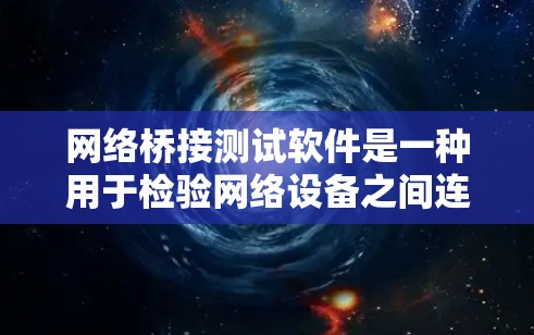 网络桥接测试软件是一种用于检验网络设备之间连接正常性的工具,主要包括以下功能和步骤 网络桥接测试软件是一种用于检验网络设备之间连接正常性的工具,主要包括以下功能和步骤
