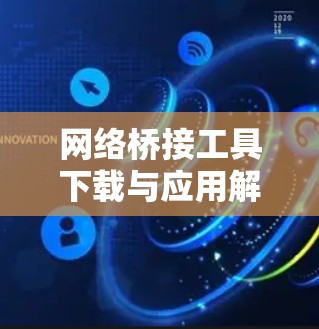 网络桥接工具下载与应用解析 网络桥接工具下载与应用解析