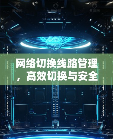 网络切换线路管理,高效切换与安全可靠解决方案 网络切换线路管理,高效切换与安全可靠解决方案