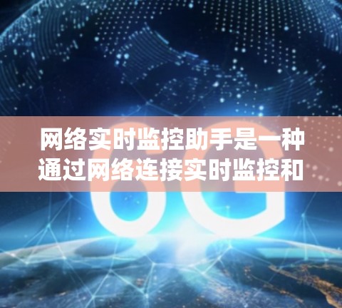 网络实时监控助手是一种通过网络连接实时监控和管理设备和系统的工具。它能够实时监控设备的状态,提供自动化处理和报告功能,支持远程访问和数据采集。以下是详细的信息 网络实时监控助手是一种通过网络连接实时监控和管理设备和系统的工具。它能够实时监控设备的状态,提供自动化处理和报告功能,支持远程访问和数据采集。以下是详细的信息