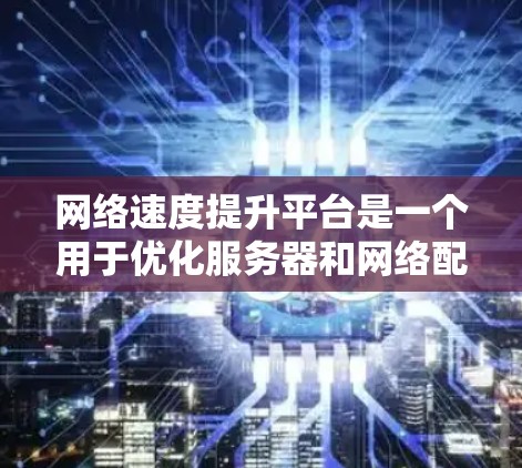 网络速度提升平台是一个用于优化服务器和网络配置以提高网络性能的工具。它通过多个方面来确保网络运行得更快和更流畅。以下是平台的主要组成部分 网络速度提升平台是一个用于优化服务器和网络配置以提高网络性能的工具。它通过多个方面来确保网络运行得更快和更流畅。以下是平台的主要组成部分
