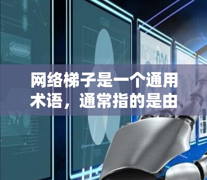 网络梯子是一个通用术语,通常指的是由多个组成部分或节点通过连接器连接起来的网络结构。它在不同的领域中可能有不同的具体含义,但其核心功能是通过连接器将多个部分连接起来,形成一个有序或层级的网络系统 网络梯子是一个通用术语,通常指的是由多个组成部分或节点通过连接器连接起来的网络结构。它在不同的领域中可能有不同的具体含义,但其核心功能是通过连接器将多个部分连接起来,形成一个有序或层级的网络系统
