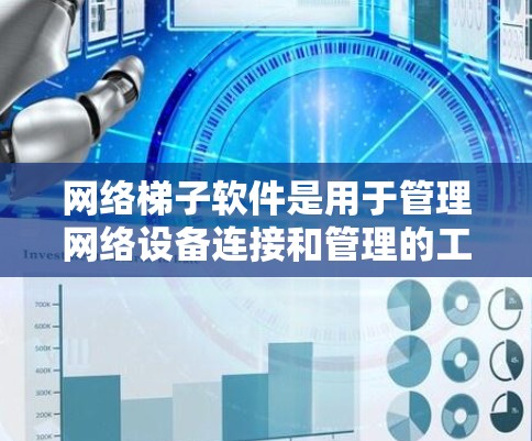 网络梯子软件是用于管理网络设备连接和管理的工具,广泛应用于企业网络和个人网络管理。以下是几款知名的网络梯子软件推荐,涵盖多种平台和场景 网络梯子软件是用于管理网络设备连接和管理的工具,广泛应用于企业网络和个人网络管理。以下是几款知名的网络梯子软件推荐,涵盖多种平台和场景
