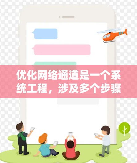 优化网络通道是一个系统工程,涉及多个步骤和工具的应用。以下是详细的优化步骤和建议 优化网络通道是一个系统工程,涉及多个步骤和工具的应用。以下是详细的优化步骤和建议
