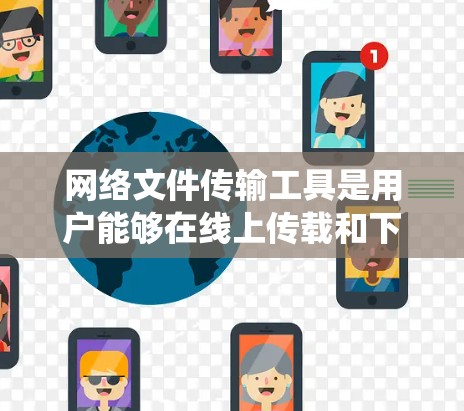 网络文件传输工具是用户能够在线上传载和下载文件的软件,涵盖了多种类型,各有其特点和适用场景。以下是对这些工具的系统总结和学习建议 网络文件传输工具是用户能够在线上传载和下载文件的软件,涵盖了多种类型,各有其特点和适用场景。以下是对这些工具的系统总结和学习建议