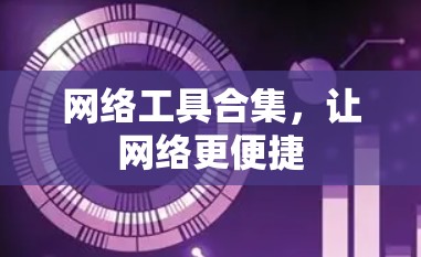 网络工具合集,让网络更便捷 网络工具合集,让网络更便捷