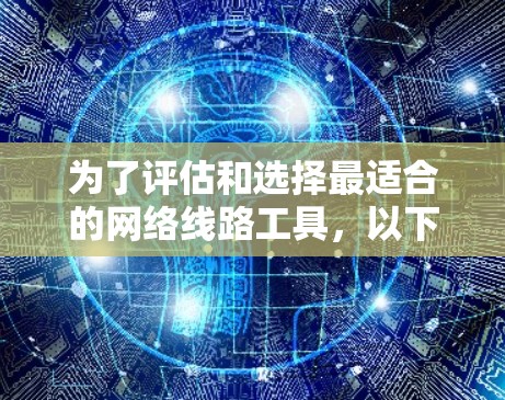 为了评估和选择最适合的网络线路工具,以下是一个结构化的推荐指南,基于不同的需求和应用场景 为了评估和选择最适合的网络线路工具,以下是一个结构化的推荐指南,基于不同的需求和应用场景