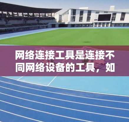 网络连接工具是连接不同网络设备的工具,如USB、端口连接器、接口卡等。以下是关于网络连接工具的详细总结 网络连接工具是连接不同网络设备的工具,如USB、端口连接器、接口卡等。以下是关于网络连接工具的详细总结
