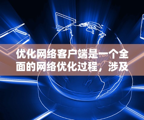优化网络客户端是一个全面的网络优化过程,涉及设备配置、监控、管理以及策略调整。以下是一个有条理的优化步骤指南 优化网络客户端是一个全面的网络优化过程,涉及设备配置、监控、管理以及策略调整。以下是一个有条理的优化步骤指南