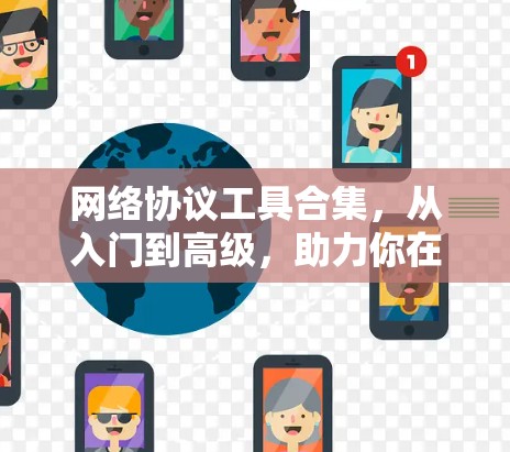 网络协议工具合集,从入门到高级,助力你在网络中轻松管理 网络协议工具合集,从入门到高级,助力你在网络中轻松管理