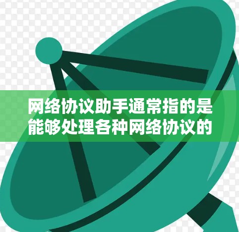 网络协议助手通常指的是能够处理各种网络协议的智能助手或工具。它可以帮助用户解决网络中常见的问题,包括但不限于 网络协议助手通常指的是能够处理各种网络协议的智能助手或工具。它可以帮助用户解决网络中常见的问题,包括但不限于