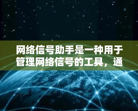 网络信号助手是一种用于管理网络信号的工具,通常指的是通过某些软件或设备来监控和优化网络连接的设备。它可以帮助用户查看网络信号的质量、连接状态和数据传输情况,从而更有效地管理网络环境 网络信号助手是一种用于管理网络信号的工具,通常指的是通过某些软件或设备来监控和优化网络连接的设备。它可以帮助用户查看网络信号的质量、连接状态和数据传输情况,从而更有效地管理网络环境