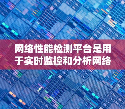 网络性能检测平台是用于实时监控和分析网络系统性能的工具,广泛应用于云服务、容器化、边缘计算等场景。以下是一些常用的网络性能检测平台推荐 网络性能检测平台是用于实时监控和分析网络系统性能的工具,广泛应用于云服务、容器化、边缘计算等场景。以下是一些常用的网络性能检测平台推荐