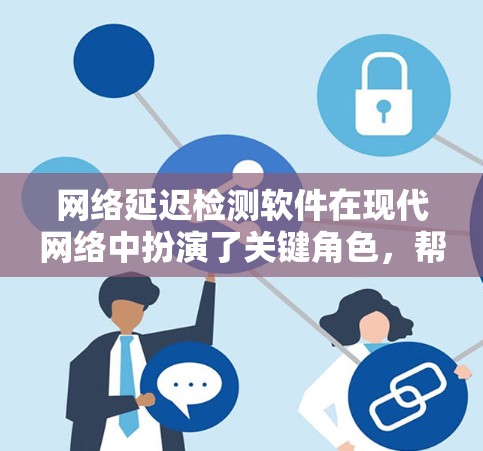 网络延迟检测软件在现代网络中扮演了关键角色,帮助用户了解和管理网络延迟问题,优化网络性能,保障用户使用体验。以下是对这些软件的详细介绍 网络延迟检测软件在现代网络中扮演了关键角色,帮助用户了解和管理网络延迟问题,优化网络性能,保障用户使用体验。以下是对这些软件的详细介绍