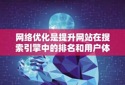 网络优化是提升网站在搜索引擎中的排名和用户体验的关键步骤。以下是详细的网络优化方案,涵盖关键词优化和内容优化的各个方面 网络优化是提升网站在搜索引擎中的排名和用户体验的关键步骤。以下是详细的网络优化方案,涵盖关键词优化和内容优化的各个方面