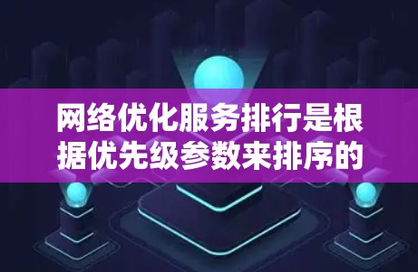 网络优化服务排行是根据优先级参数来排序的工具列表,这些工具在处理网络性能优化时起着关键作用。以下是对网络优化服务排行的详细总结 网络优化服务排行是根据优先级参数来排序的工具列表,这些工具在处理网络性能优化时起着关键作用。以下是对网络优化服务排行的详细总结
