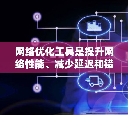 网络优化工具是提升网络性能、减少延迟和错误率的重要工具。以下是对这些工具的系统学习指南 网络优化工具是提升网络性能、减少延迟和错误率的重要工具。以下是对这些工具的系统学习指南