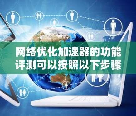 网络优化加速器的功能评测可以按照以下步骤进行 网络优化加速器的功能评测可以按照以下步骤进行