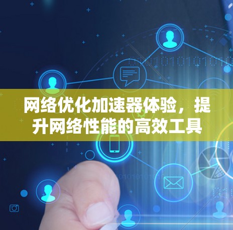 网络优化加速器体验,提升网络性能的高效工具 网络优化加速器体验,提升网络性能的高效工具