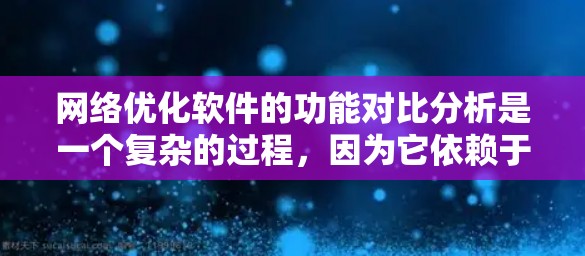 网络优化软件的功能对比分析是一个复杂的过程,因为它依赖于用户的具体需求、预算和使用场景。以下是一些常见的网络优化软件及其主要功能对比分析,供您参考 网络优化软件的功能对比分析是一个复杂的过程,因为它依赖于用户的具体需求、预算和使用场景。以下是一些常见的网络优化软件及其主要功能对比分析,供您参考