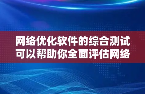 网络优化软件的综合测试可以帮助你全面评估网络性能,发现潜在的问题并优化解决方案。以下是一些常用的网络测试工具及其使用方法 网络优化软件的综合测试可以帮助你全面评估网络性能,发现潜在的问题并优化解决方案。以下是一些常用的网络测试工具及其使用方法