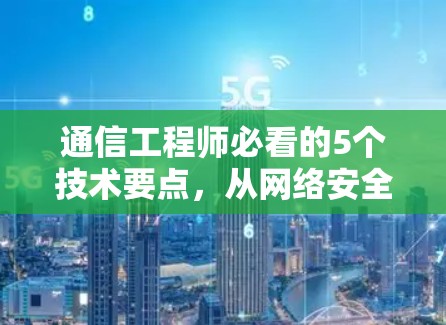 通信工程师必看的5个技术要点,从网络安全到数据传输优化 通信工程师必看的5个技术要点,从网络安全到数据传输优化