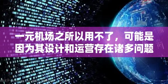 一元机场之所以用不了,可能是因为其设计和运营存在诸多问题,需要从多个方面进行优化。以下是一些可能的原因和解决方法 一元机场之所以用不了,可能是因为其设计和运营存在诸多问题,需要从多个方面进行优化。以下是一些可能的原因和解决方法