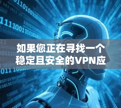 如果您正在寻找一个稳定且安全的VPN应用,以下是一些推荐的选项,它们在稳定性和安全性方面表现优异 如果您正在寻找一个稳定且安全的VPN应用,以下是一些推荐的选项,它们在稳定性和安全性方面表现优异