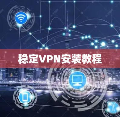 稳定VPN安装教程 稳定VPN安装教程