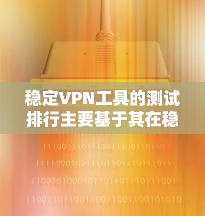 稳定VPN工具的测试排行主要基于其在稳定性、安全性、响应时间、防火墙支持等方面的表现。以下是测试排行中的主要工具及其性能指标 稳定VPN工具的测试排行主要基于其在稳定性、安全性、响应时间、防火墙支持等方面的表现。以下是测试排行中的主要工具及其性能指标