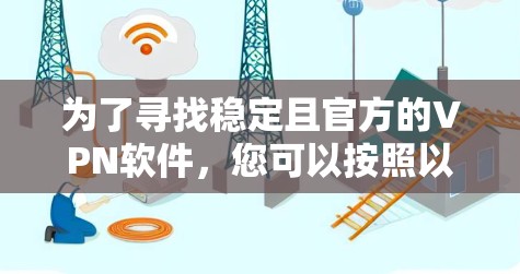 为了寻找稳定且官方的VPN软件,您可以按照以下步骤进行 为了寻找稳定且官方的VPN软件,您可以按照以下步骤进行