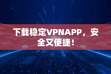 下载稳定VPNAPP，安全又便捷！