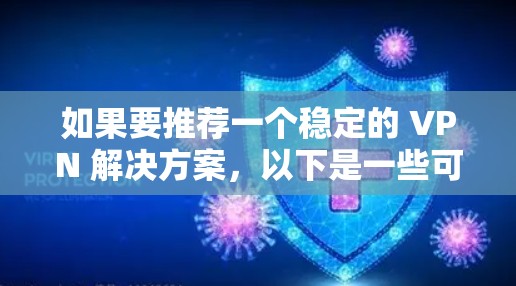 如果要推荐一个稳定的 VPN 解决方案,以下是一些可靠的选择 如果要推荐一个稳定的 VPN 解决方案,以下是一些可靠的选择