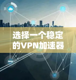选择一个稳定的VPN加速器,需要综合考虑多个因素,以确保最佳的网络性能和用户体验。以下是一些关键点和建议,帮助你更好地选择 选择一个稳定的VPN加速器,需要综合考虑多个因素,以确保最佳的网络性能和用户体验。以下是一些关键点和建议,帮助你更好地选择