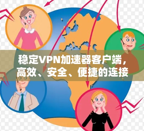 稳定VPN加速器客户端，高效、安全、便捷的连接选择