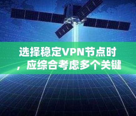 选择稳定VPN节点时，应综合考虑多个关键因素，以确保网络的安全、可靠和高效。以下是一步步的解决方案